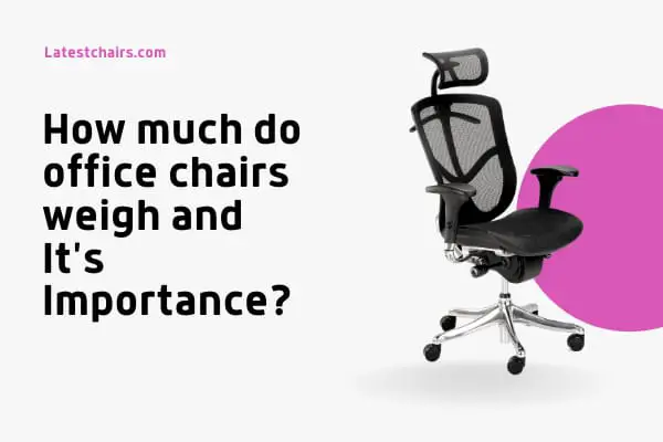 How Much Do Office Chairs Weigh and It’s Importance?