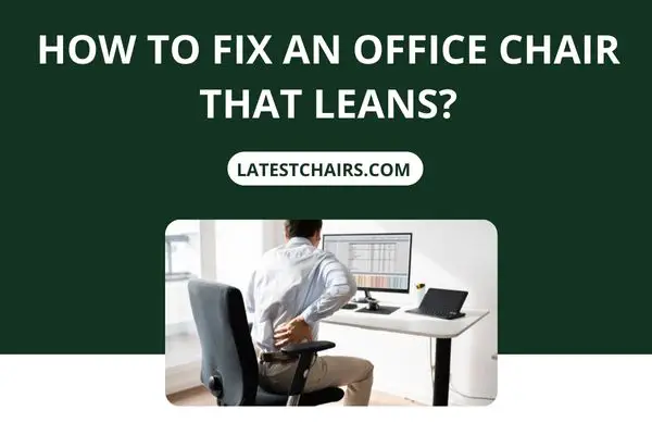 How To Fix An Office Chair That Leans? 14 Ways to Correct